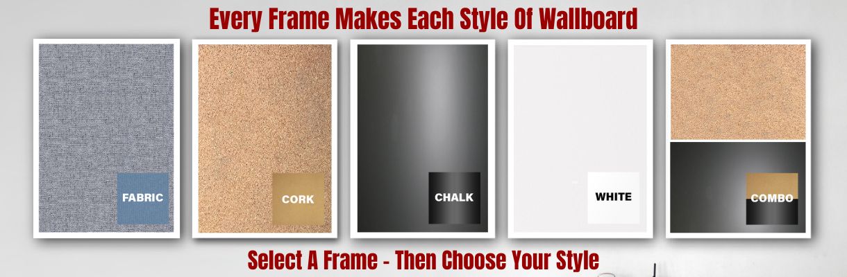 Every frame can make any style - select frame - then select type of wallboard -
chalkboard, cork board, combination board, whiteboard or fabric wrap corkboard
